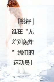 锐评｜谁在“无差别轰炸”我们的运动员