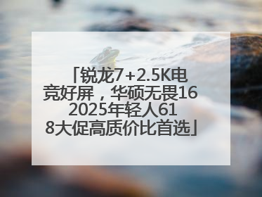 锐龙7+2.5K电竞好屏，华硕无畏16 2025年轻人618大促高质价比首选