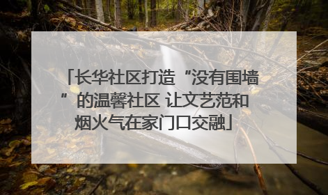 长华社区打造“没有围墙”的温馨社区 让文艺范和烟火气在家门口交融