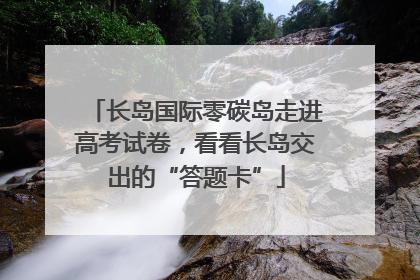长岛国际零碳岛走进高考试卷，看看长岛交出的“答题卡”