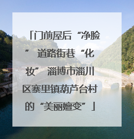 门前屋后“净脸” 道路街巷“化妆” 淄博市淄川区寨里镇葫芦台村的“美丽嬗变”