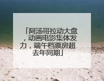 阿汤哥拉动大盘，动画电影集体发力，端午档票房超去年同期