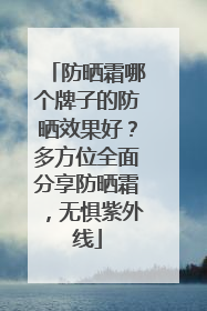 防晒霜哪个牌子的防晒效果好？多方位全面分享防晒霜，无惧紫外线