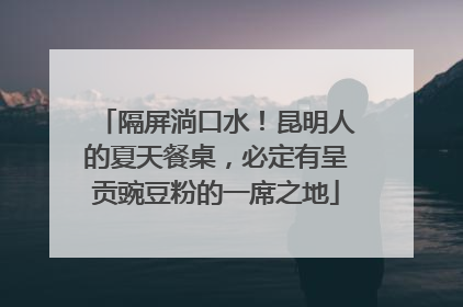 隔屏淌口水！昆明人的夏天餐桌，必定有呈贡豌豆粉的一席之地
