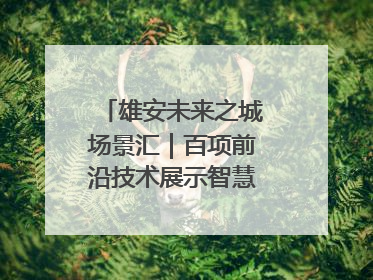 雄安未来之城场景汇｜百项前沿技术展示智慧农业新场景