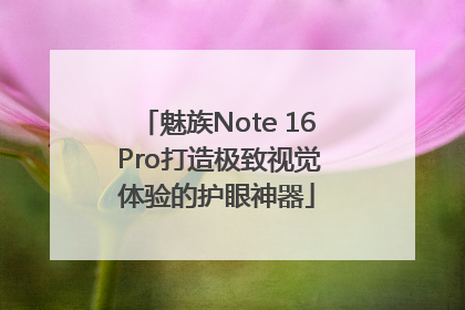 魅族Note 16 Pro打造极致视觉体验的护眼神器