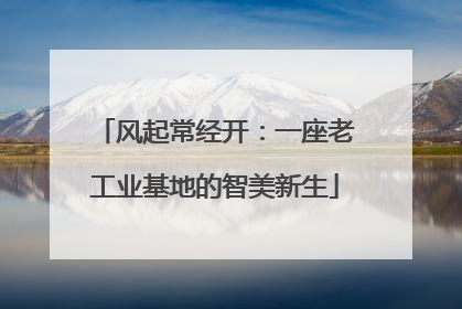 风起常经开：一座老工业基地的智美新生