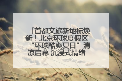 首都文旅新地标焕新！北京环球度假区“环球酷爽夏日”清凉启幕 沉浸式情绪体验赋能多元客群