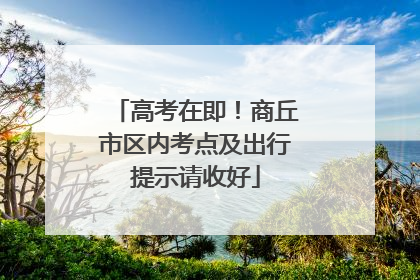 高考在即！商丘市区内考点及出行提示请收好