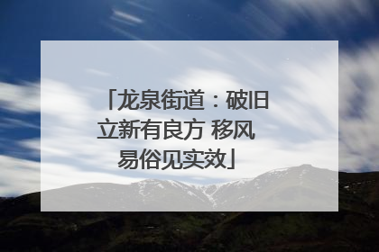 龙泉街道：破旧立新有良方 移风易俗见实效