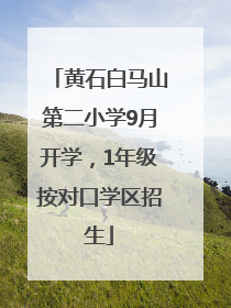 黄石白马山第二小学9月开学，1年级按对口学区招生