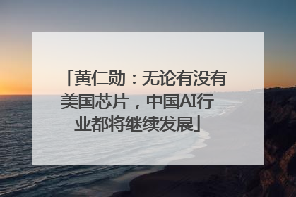 黄仁勋：无论有没有美国芯片，中国AI行业都将继续发展