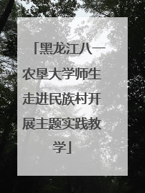黑龙江八一农垦大学师生走进民族村开展主题实践教学