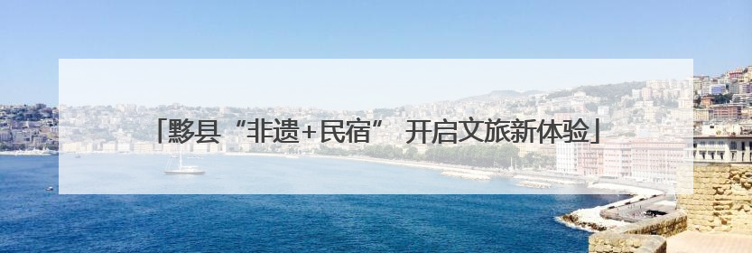 黟县“非遗+民宿” 开启文旅新体验