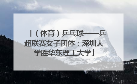 （体育）乒乓球——乒超联赛女子团体：深圳大学胜华东理工大学