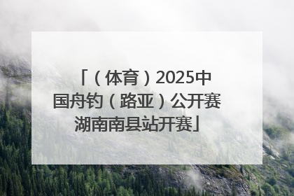 （体育）2025中国舟钓（路亚）公开赛湖南南县站开赛