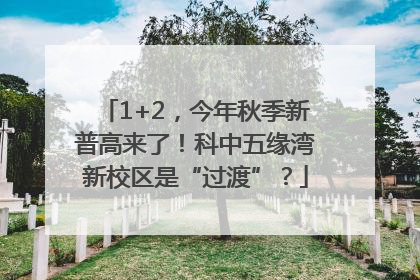 1+2，今年秋季新普高来了！科中五缘湾新校区是“过渡”？