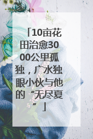 10亩花田治愈3000公里孤独，广水独眼小伙与他的“无尽夏”