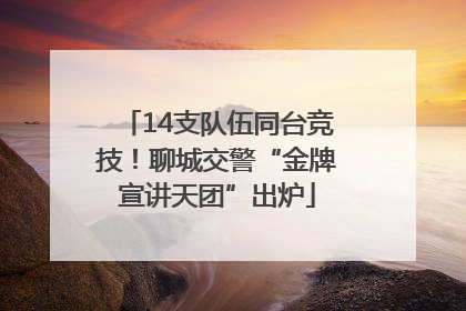 14支队伍同台竞技！聊城交警“金牌宣讲天团”出炉
