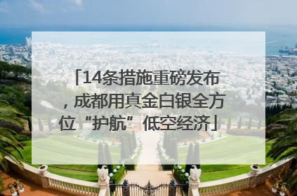 14条措施重磅发布，成都用真金白银全方位“护航”低空经济