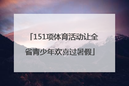151项体育活动让全省青少年欢喜过暑假