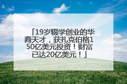 19岁辍学创业的华裔天才，获扎克伯格150亿美元投资！财富已达20亿美元！