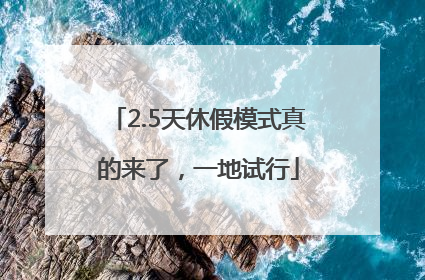 2.5天休假模式真的来了，一地试行