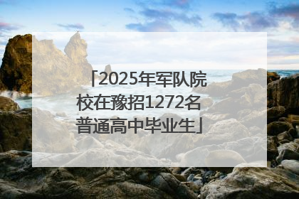 2025年军队院校在豫招1272名普通高中毕业生