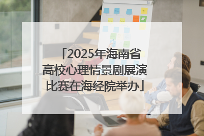 2025年海南省高校心理情景剧展演比赛在海经院举办