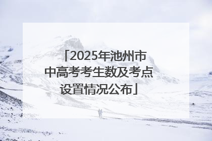 2025年池州市中高考考生数及考点设置情况公布