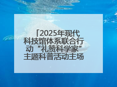 2025年现代科技馆体系联合行动“礼赞科学家”主题科普活动主场活动持续开展