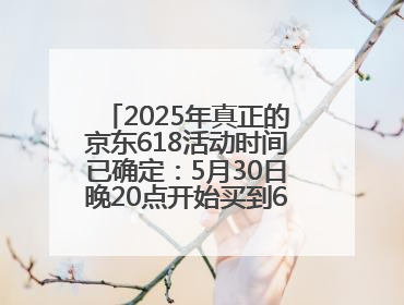 2025年真正的京东618活动时间已确定：5月30日晚20点开始买到6月18日结束优惠力度最大最便宜！
