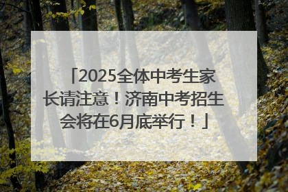 2025全体中考生家长请注意！济南中考招生会将在6月底举行！