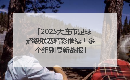 2025大连市足球超级联赛精彩继续！多个组别最新战报