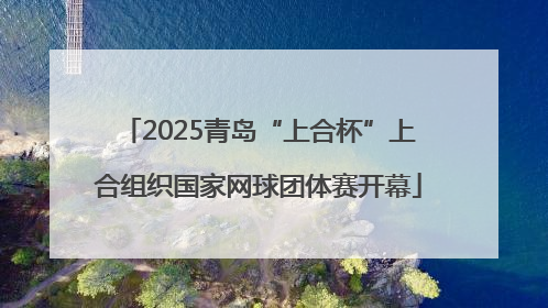 2025青岛“上合杯”上合组织国家网球团体赛开幕