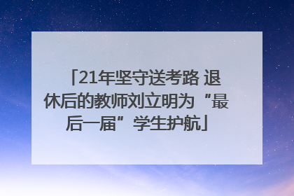 21年坚守送考路 退休后的教师刘立明为“最后一届”学生护航