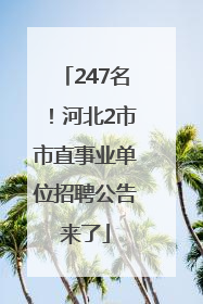 247名！河北2市市直事业单位招聘公告来了