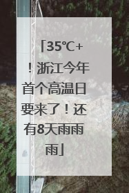 35℃+！浙江今年首个高温日要来了！还有8天雨雨雨