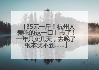 35元一斤！杭州人爱吃的这一口上市了！一年只卖几天，去晚了根本买不到……