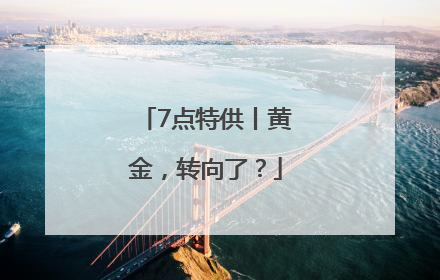 7点特供丨黄金，转向了？