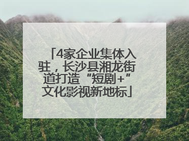 4家企业集体入驻，长沙县湘龙街道打造“短剧+”文化影视新地标