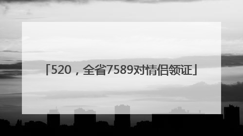 520，全省7589对情侣领证