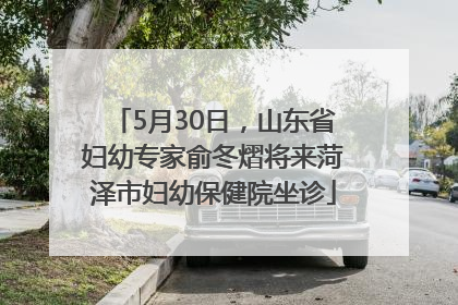 5月30日，山东省妇幼专家俞冬熠将来菏泽市妇幼保健院坐诊