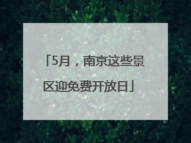 5月，南京这些景区迎免费开放日