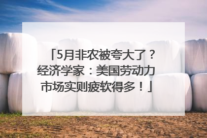 5月非农被夸大了？经济学家：美国劳动力市场实则疲软得多！