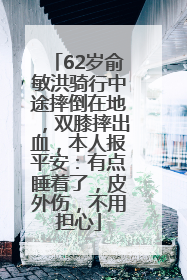 62岁俞敏洪骑行中途摔倒在地,双膝摔出血,本人报平安:有点睡着了,皮外伤,不用担心