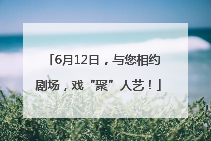 6月12日，与您相约剧场，戏“聚”人艺！