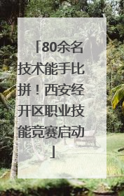 80余名技术能手比拼！西安经开区职业技能竞赛启动