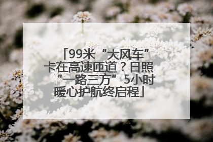 99米“大风车”卡在高速匝道？日照“一路三方”5小时暖心护航终启程