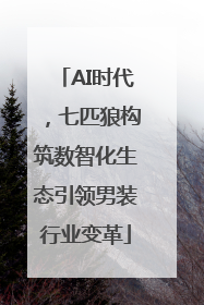 AI时代，七匹狼构筑数智化生态引领男装行业变革